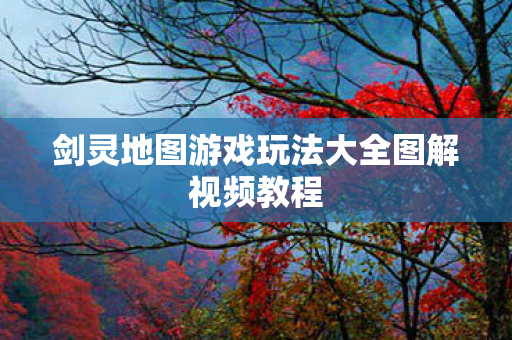 剑灵地图游戏玩法大全图解视频教程图片