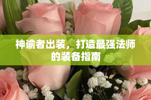 神谕者出装,打造最强法师的装备指南 神谕者出装,打造最强法师的装备指南