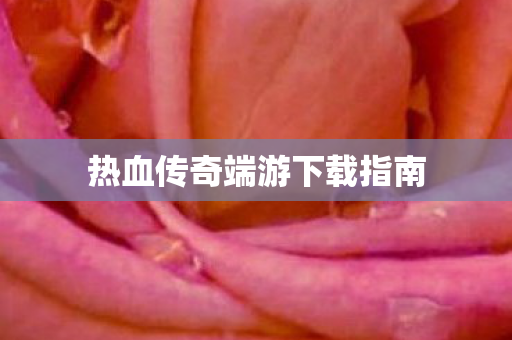 热血传奇端游下载指南图片