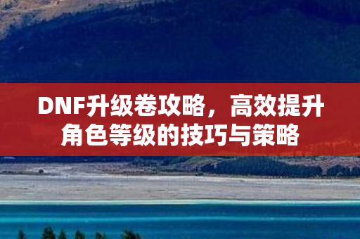 高效提升角色等级的技巧与策略图片
