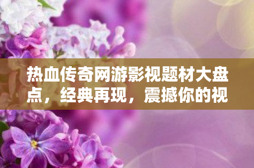 热血传奇网游影视题材大盘点图片