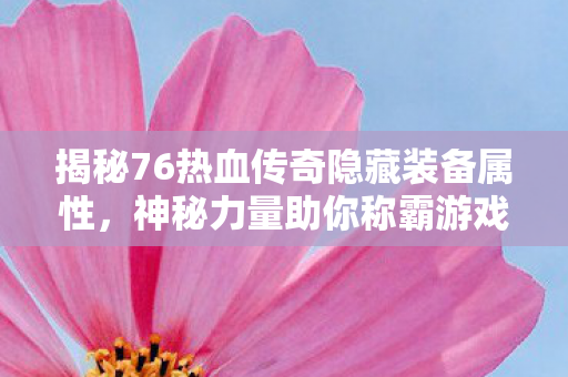 揭秘76热血传奇隐藏装备属性图片