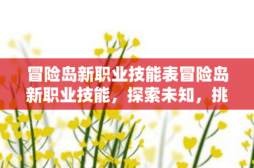 冒险岛新职业技能表冒险岛新职业技能，探索未知，挑战极限，冒险岛新职业技能，探索未知，挑战极限