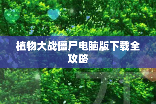 植物大战僵尸电脑版下载全攻略图片