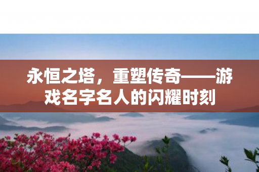 游戏名字名人的闪耀时刻图片
