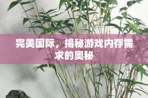 揭秘游戏内存需求的奥秘图片