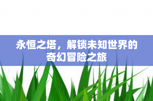 解锁未知世界的奇幻冒险之旅图片