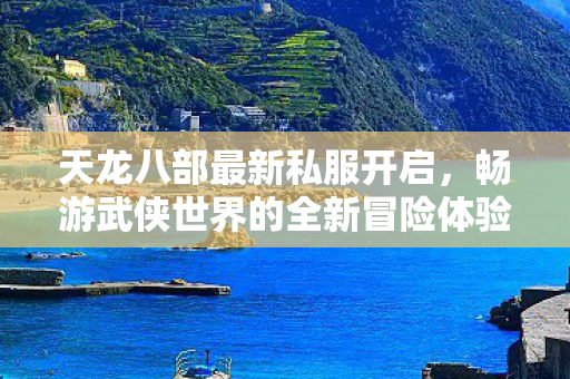 畅游武侠世界的全新冒险体验图片