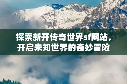 探索新开传奇世界sf网站图片