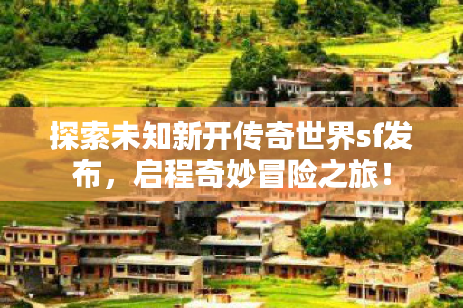 探索未知新开传奇世界sf发布图片