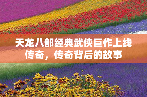 天龙八部经典武侠巨作上线传奇图片