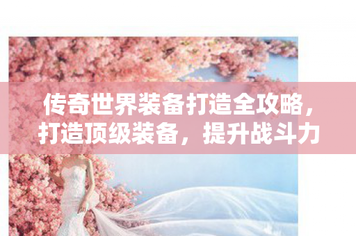 传奇世界装备打造全攻略图片