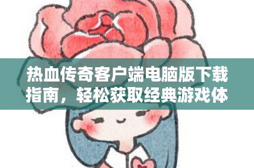 热血传奇客户端电脑版下载指南图片