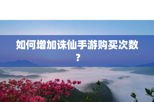 如何增加诛仙手游购买次数图片