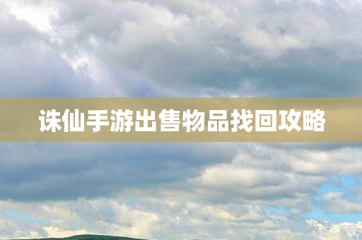 诛仙手游出售物品找回攻略图片
