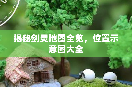 揭秘剑灵地图全览图片
