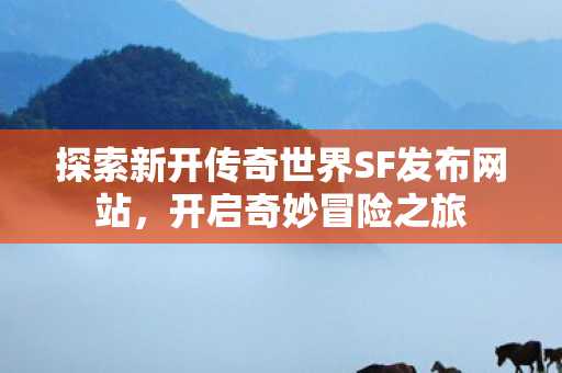 探索新开传奇世界SF发布网站图片