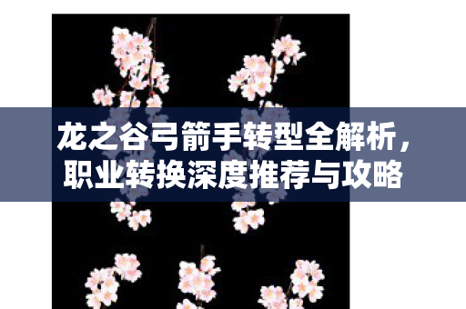 龙之谷弓箭手转型全解析图片