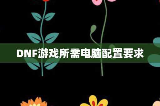 DNF游戏所需电脑配置要求图片