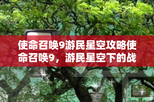 使命召唤9游民星空攻略使命召唤9图片