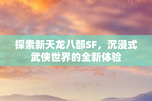 沉浸式武侠世界的全新体验图片