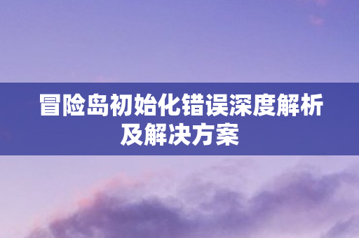 冒险岛初始化错误深度解析及解决方案图片