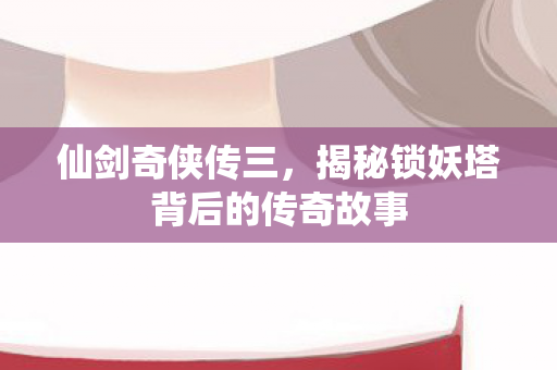 揭秘锁妖塔背后的传奇故事图片