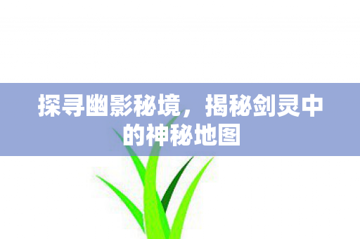 揭秘剑灵中的神秘地图图片