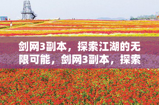 剑网3副本,探索江湖的无限可能,剑网3副本,探索江湖的无限可能 剑网3副本,探索江湖的无限可能,剑网3副本,探索江湖的无限可能