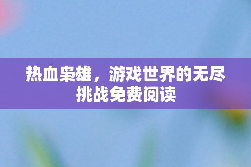 游戏世界的无尽挑战免费阅读图片