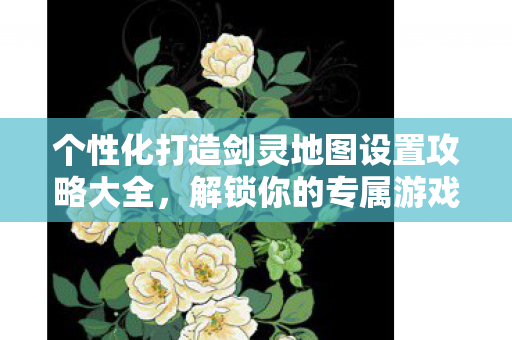 个性化打造剑灵地图设置攻略大全图片