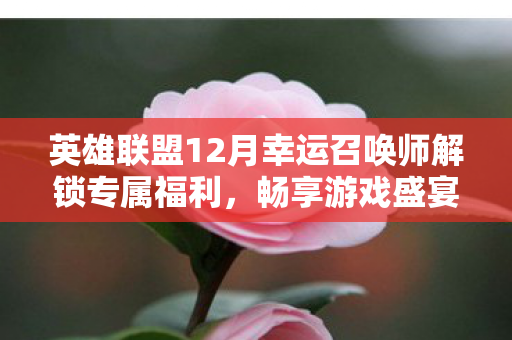 英雄联盟12月幸运召唤师解锁专属福利图片