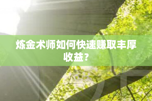 炼金术师如何快速赚取丰厚收益图片