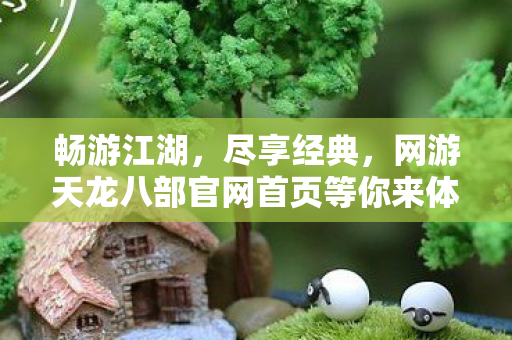 网游天龙八部官网首页等你来体验图片