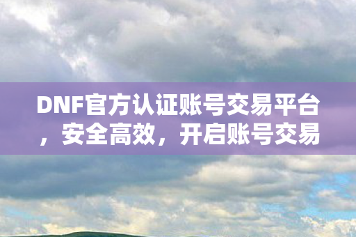DNF官方认证账号交易平台图片