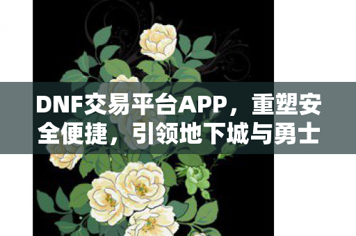 引领地下城与勇士游戏交易新时代图片