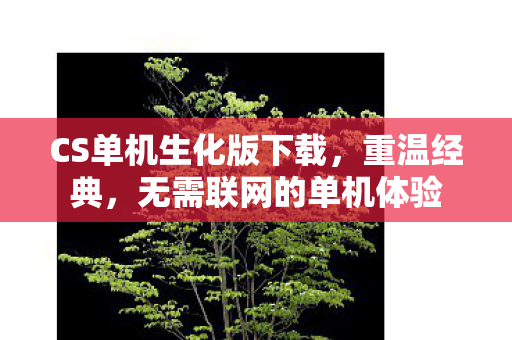 CS单机生化版下载,重温经典,无需联网的单机体验 CS单机生化版下载,重温经典,无需联网的单机体验