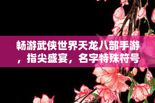 畅游武侠世界天龙八部手游图片