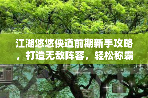 江湖悠悠侠道前期新手攻略图片