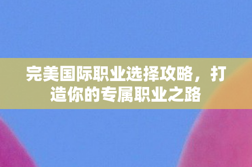 完美国际职业选择攻略图片