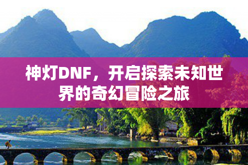 神灯DNF，开启探索未知世界的奇幻冒险之旅