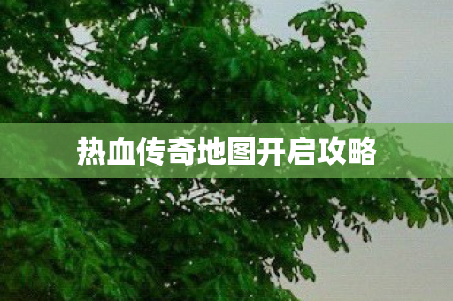 热血传奇地图开启攻略图片