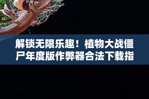 植物大战僵尸年度版作弊器合法下载指南图片
