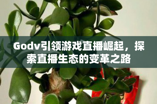 Godv引领游戏直播崛起图片