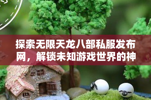 探索无限天龙八部私服发布网图片