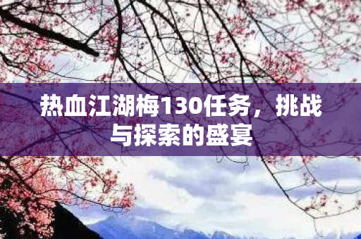 热血江湖梅130任务,挑战与探索的盛宴 热血江湖梅130任务,挑战与探索的盛宴