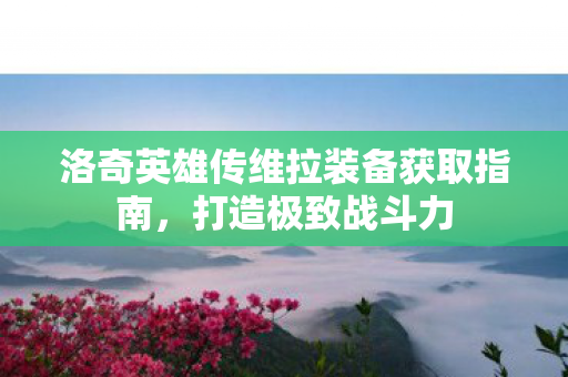 洛奇英雄传维拉装备获取指南图片