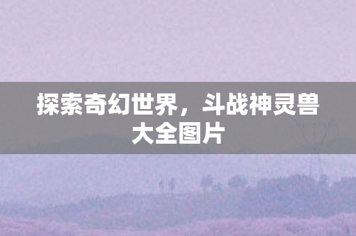 斗战神灵兽大全图片图片