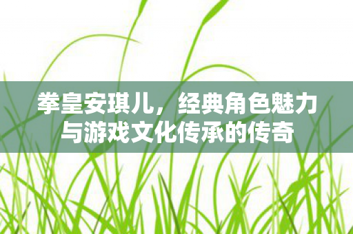 经典角色魅力与游戏文化传承的传奇图片