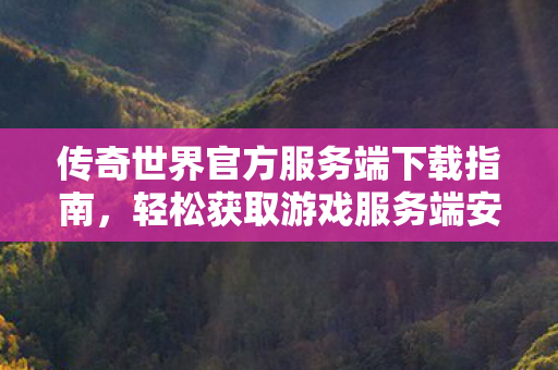 传奇世界官方服务端下载指南图片